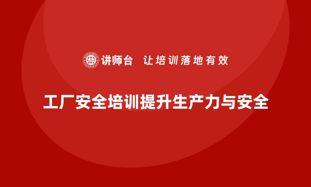 文章工厂安全培训内容：帮助企业减少安全事故，提升生产力的缩略图