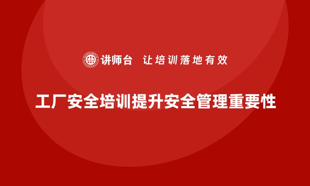 文章工厂安全培训内容：帮助企业优化安全管理，提高合规性的缩略图