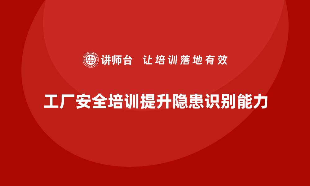 工厂安全培训提升隐患识别能力