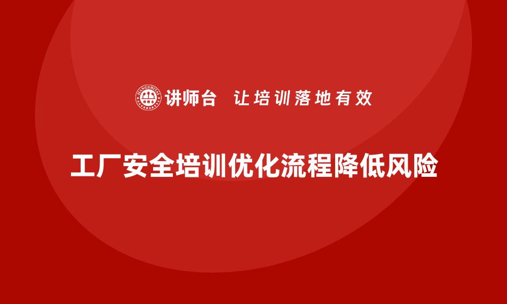 工厂安全培训优化流程降低风险