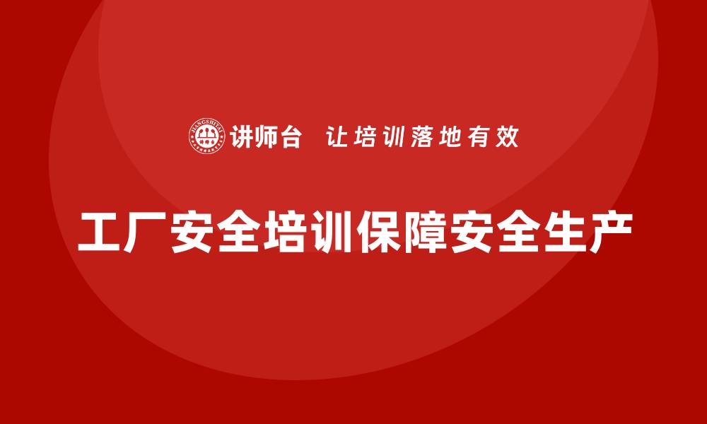 文章工厂安全培训内容：帮助企业降低生产安全隐患，提升合规性的缩略图