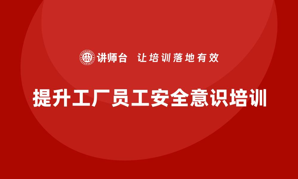 文章工厂安全培训内容：提升员工对生产环境的安全意识的缩略图