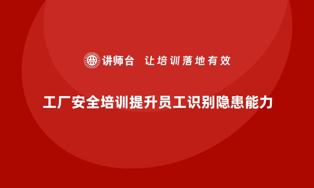 文章工厂安全培训内容：提升员工对安全隐患的识别能力的缩略图