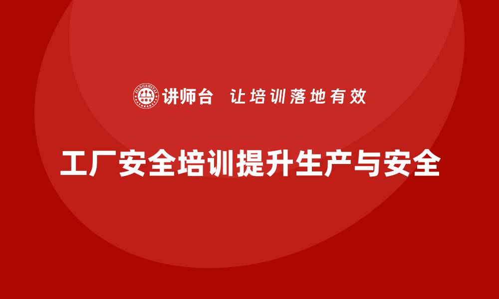 文章工厂安全培训：帮助企业减少安全事故，提升生产力的缩略图