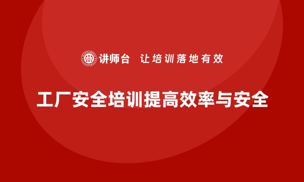 文章工厂安全培训：帮助企业降低事故发生率，提高生产效益的缩略图