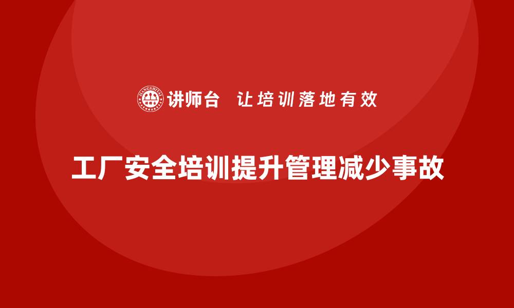 文章工厂安全培训：帮助企业优化安全管理，减少生产事故的缩略图