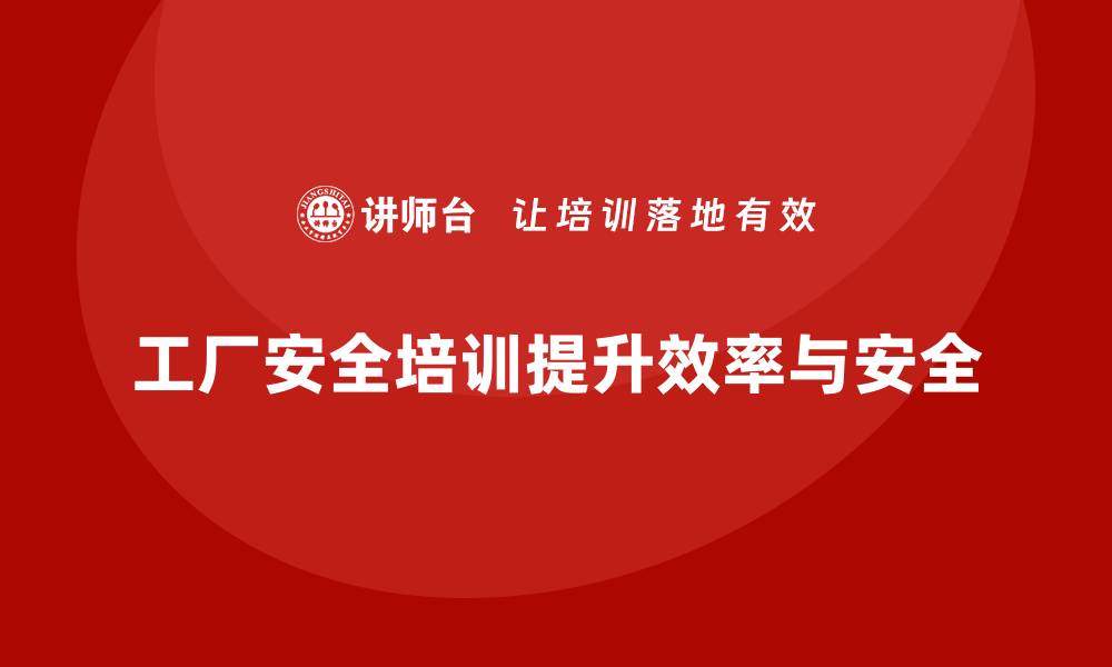 文章工厂安全培训：通过培训加强员工的安全技能，提高生产效率的缩略图