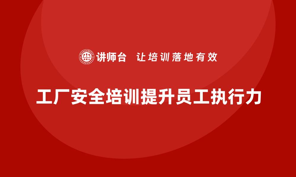 文章工厂安全培训：帮助企业提升员工对安全管理的执行力的缩略图