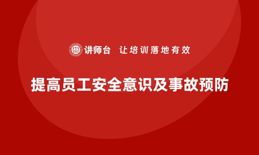 文章企业如何通过生产安全培训内容提高员工对事故预防的重视的缩略图