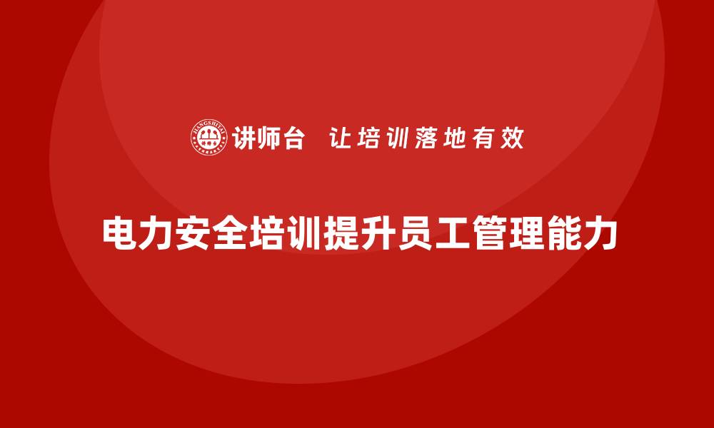 文章电力安全培训：如何提高员工电力安全管理能力的缩略图