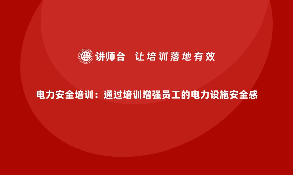 文章电力安全培训：通过培训增强员工的电力设施安全感的缩略图