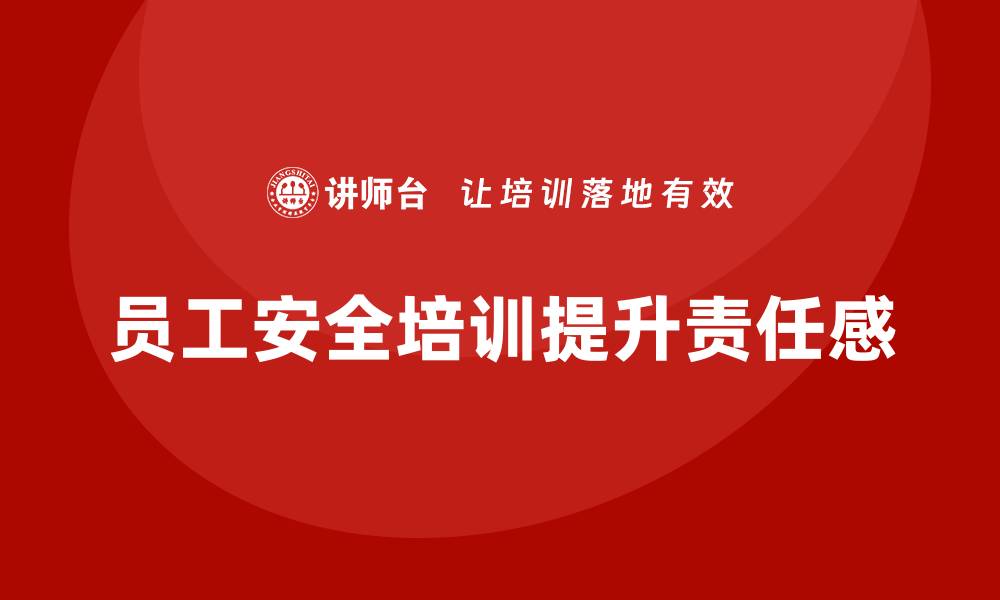 文章企业员工安全培训课程：如何通过培训增强员工安全责任感的缩略图