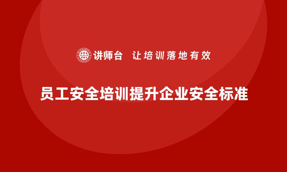 文章企业员工安全培训课程：如何通过培训提高员工的安全防护标准的缩略图