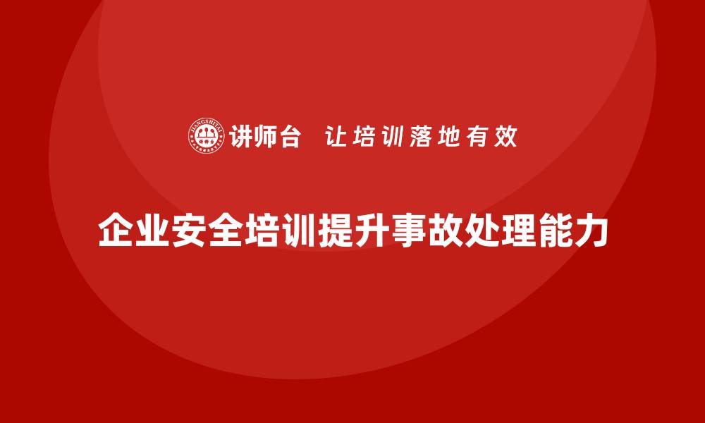 文章企业员工安全培训课程：如何通过培训增强员工的事故处理能力的缩略图