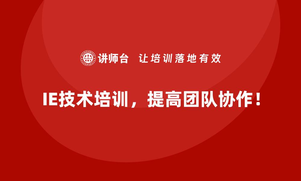 IE技术培训，提高团队协作！