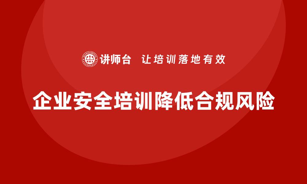 文章企业员工安全培训课程：如何通过培训降低企业的安全合规风险的缩略图