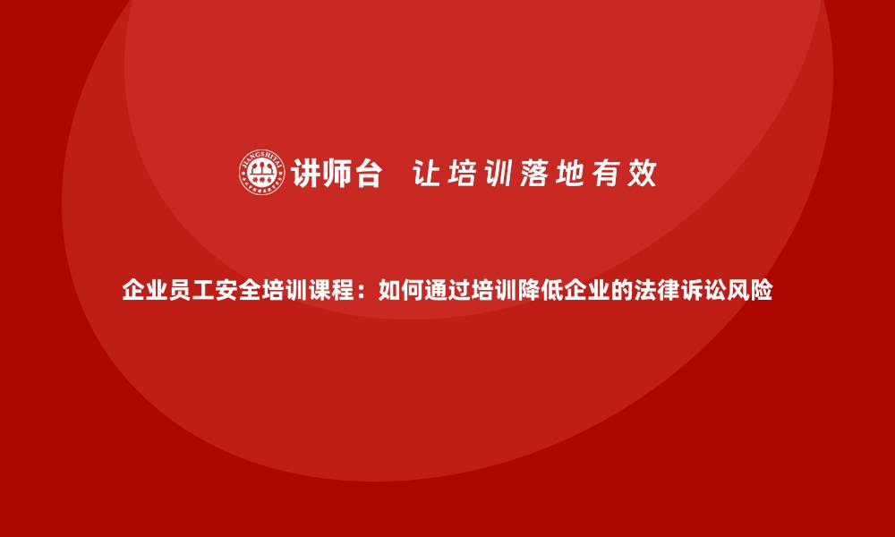 文章企业员工安全培训课程：如何通过培训降低企业的法律诉讼风险的缩略图