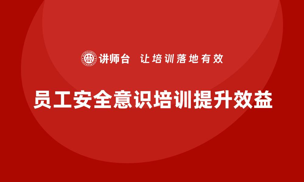 文章员工安全意识培训：规避安全隐患，提高企业效益的缩略图