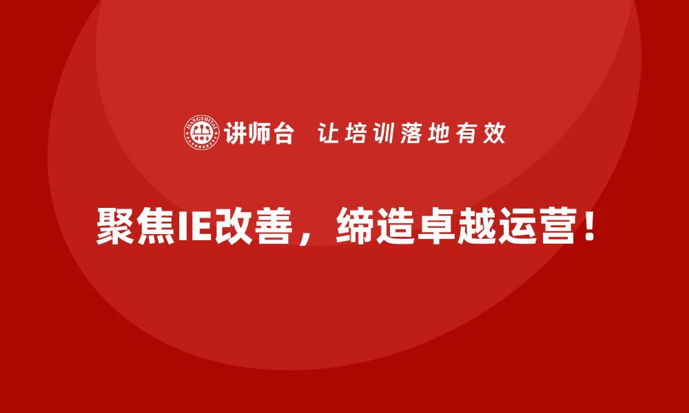 聚焦IE改善，缔造卓越运营！