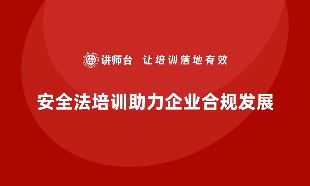 文章新安全法培训：帮助企业加强安全责任落实，减少违规行为的缩略图