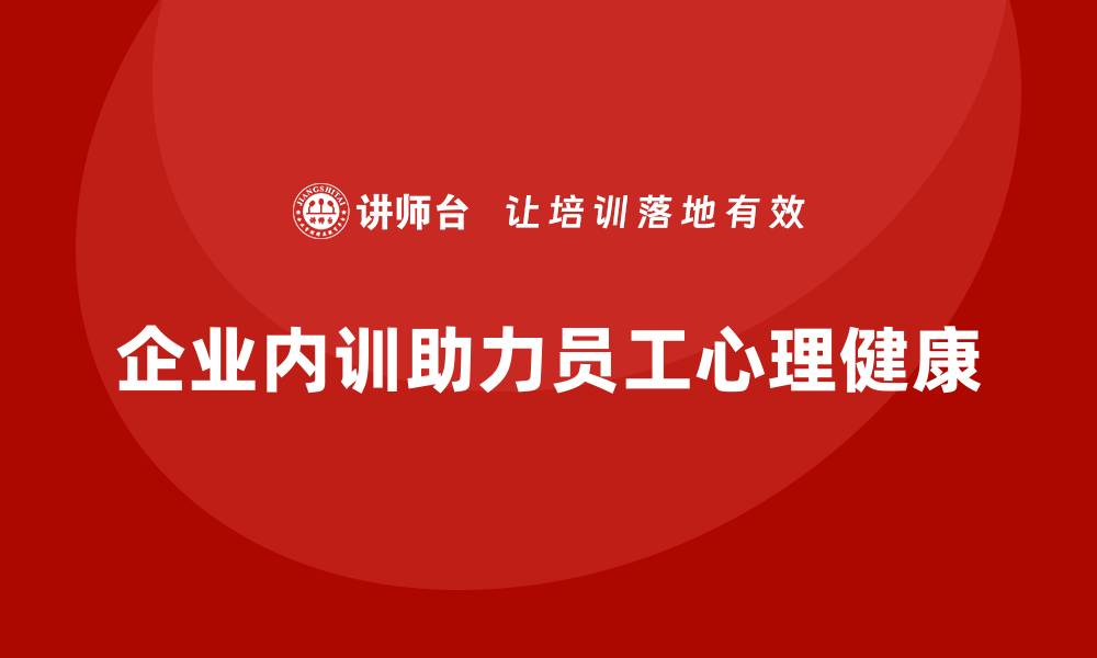 文章企业内训在员工心理健康支持中的作用的缩略图