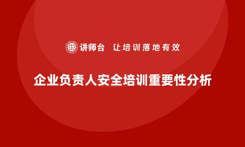 文章企业主要负责人安全培训：提升领导者的法规合规执行力的缩略图