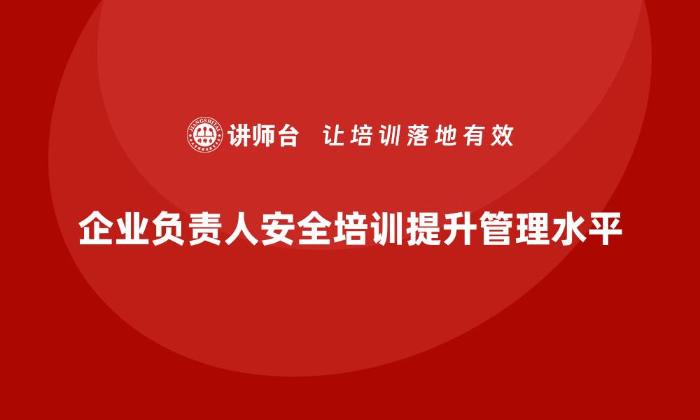 文章企业主要负责人安全培训：提升领导者的风险预防能力，确保无事故的缩略图