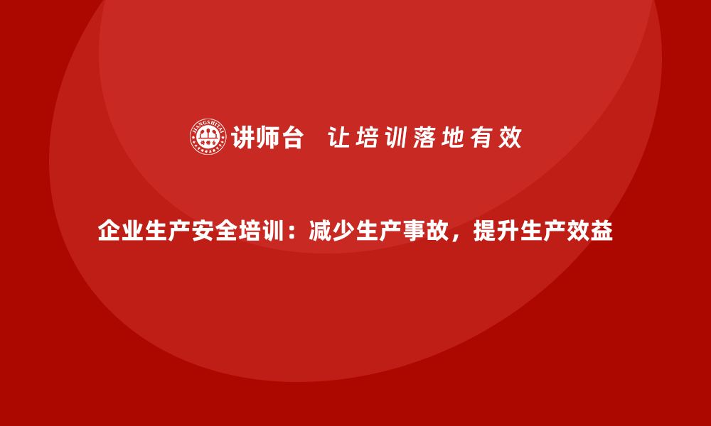 文章企业生产安全培训：减少生产事故，提升生产效益的缩略图