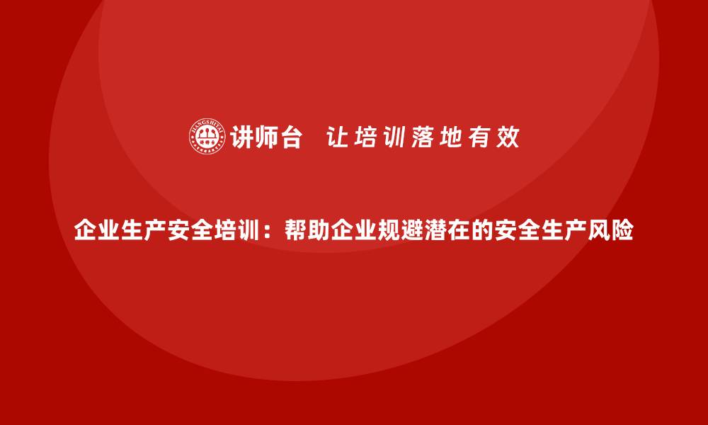 文章企业生产安全培训：帮助企业规避潜在的安全生产风险的缩略图