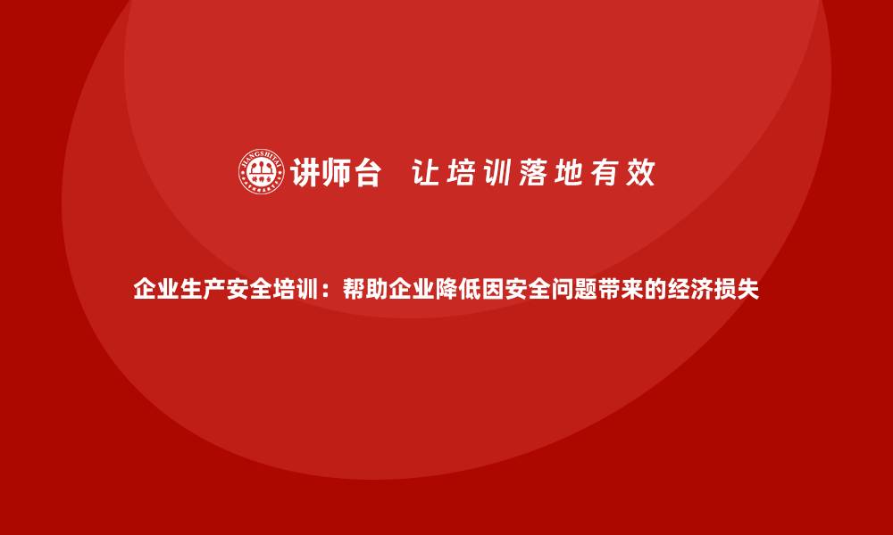 文章企业生产安全培训：帮助企业降低因安全问题带来的经济损失的缩略图