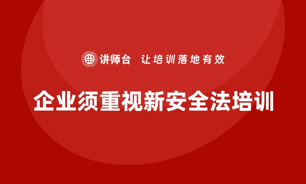 文章新安全法培训：帮助企业构建合规的安全管理体系的缩略图