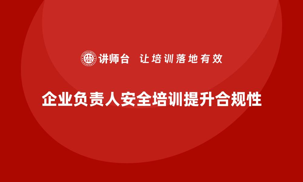 文章企业主要负责人安全培训：帮助企业领导加强企业合规与风险管理的缩略图