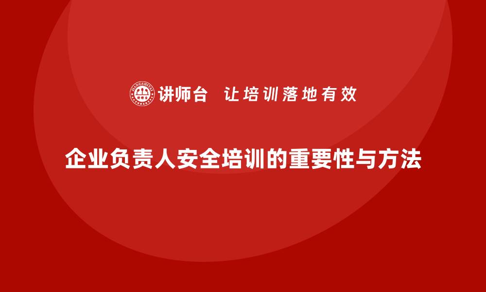 企业负责人安全培训的重要性与方法