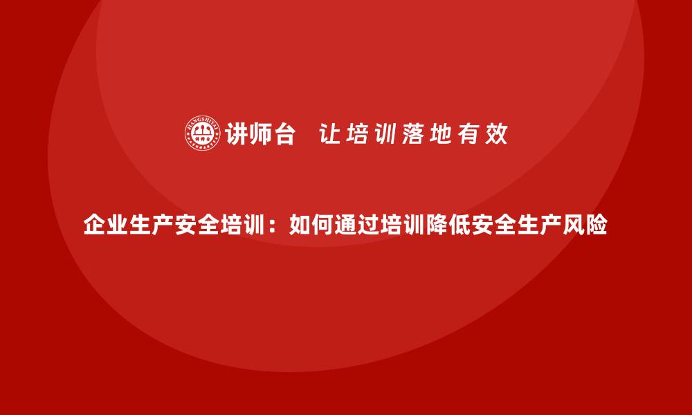 文章企业生产安全培训：如何通过培训降低安全生产风险的缩略图