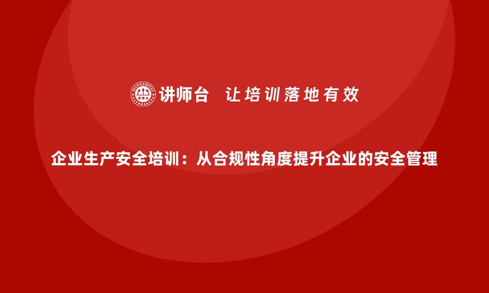 文章企业生产安全培训：从合规性角度提升企业的安全管理的缩略图