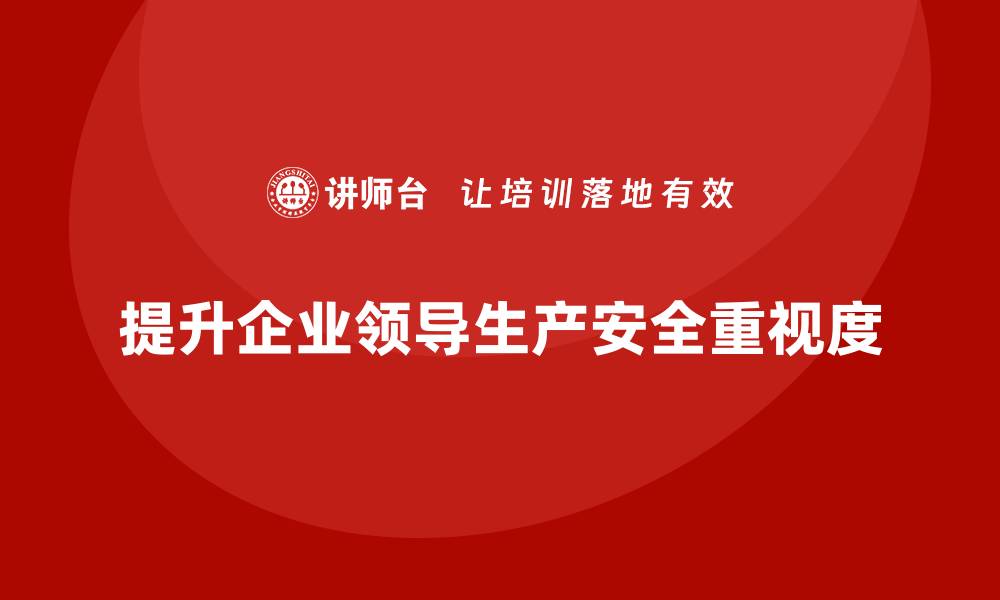 文章企业生产安全培训：提升企业领导对生产安全的重视度的缩略图