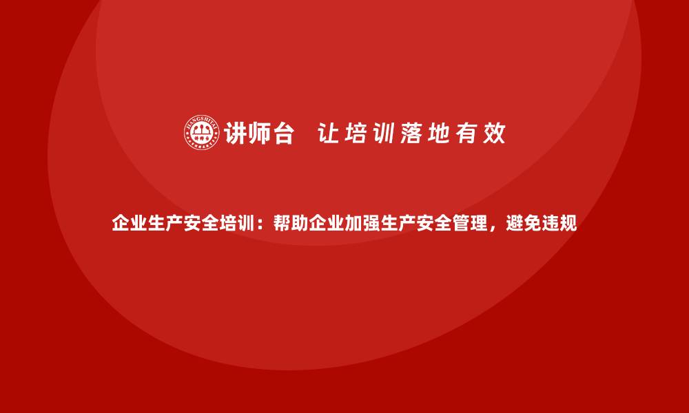 文章企业生产安全培训：帮助企业加强生产安全管理，避免违规的缩略图