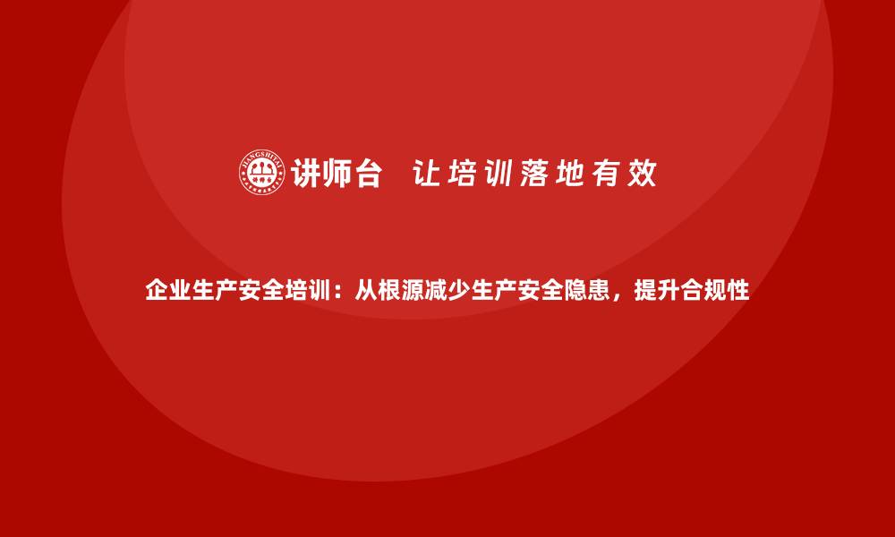 文章企业生产安全培训：从根源减少生产安全隐患，提升合规性的缩略图