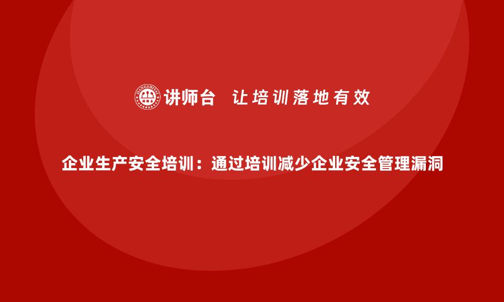 文章企业生产安全培训：通过培训减少企业安全管理漏洞的缩略图