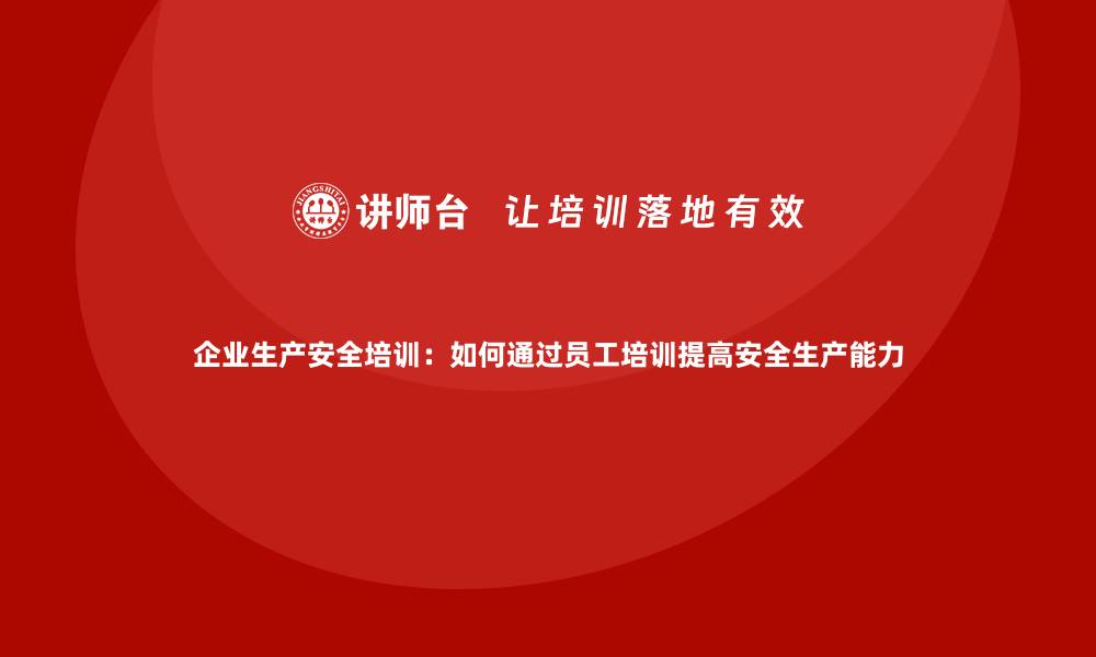 文章企业生产安全培训：如何通过员工培训提高安全生产能力的缩略图