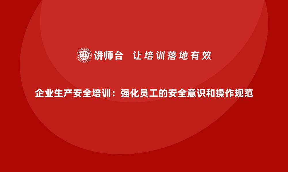 文章企业生产安全培训：强化员工的安全意识和操作规范的缩略图