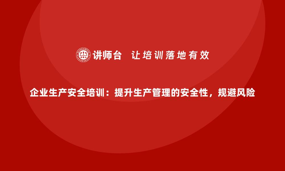 文章企业生产安全培训：提升生产管理的安全性，规避风险的缩略图