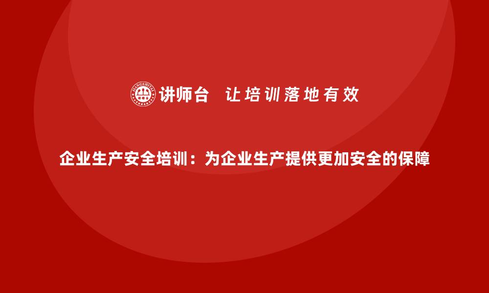 文章企业生产安全培训：为企业生产提供更加安全的保障的缩略图