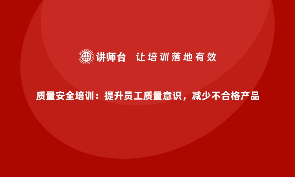 文章质量安全培训：提升员工质量意识，减少不合格产品的缩略图