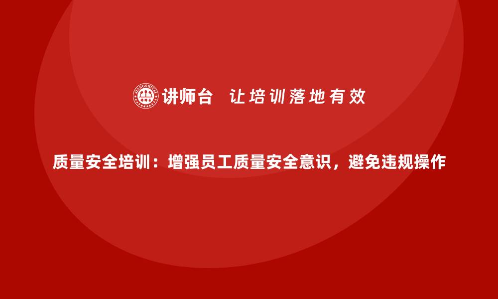 文章质量安全培训：增强员工质量安全意识，避免违规操作的缩略图