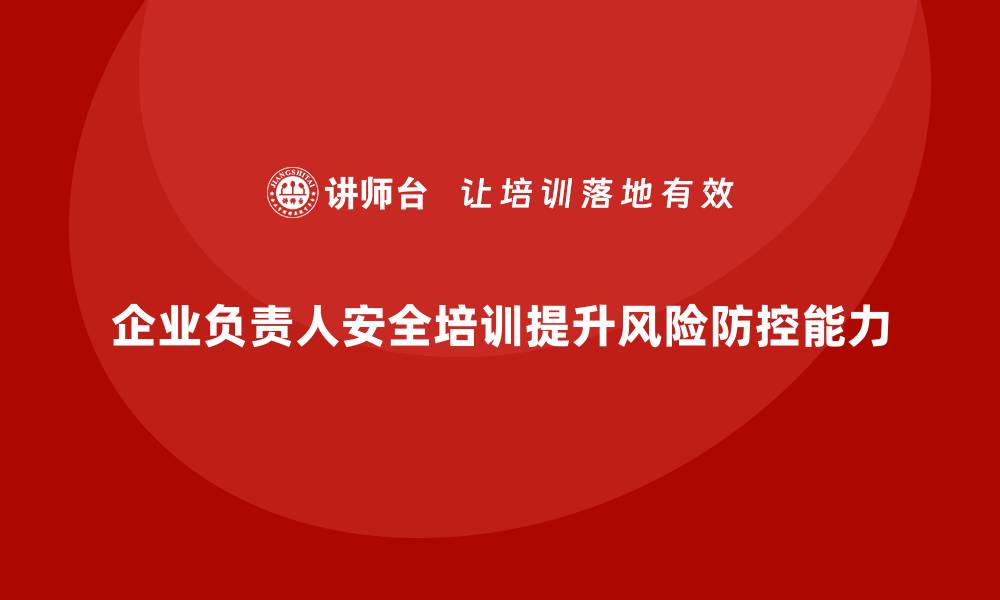 文章企业主要负责人安全培训：提升领导者的风险防控能力的缩略图