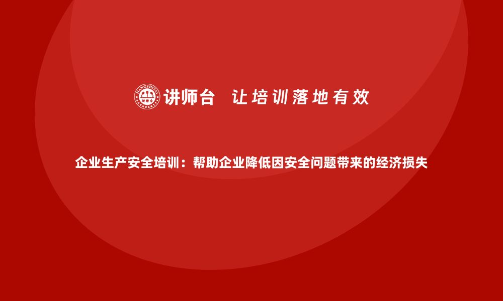 文章企业生产安全培训：帮助企业降低因安全问题带来的经济损失的缩略图