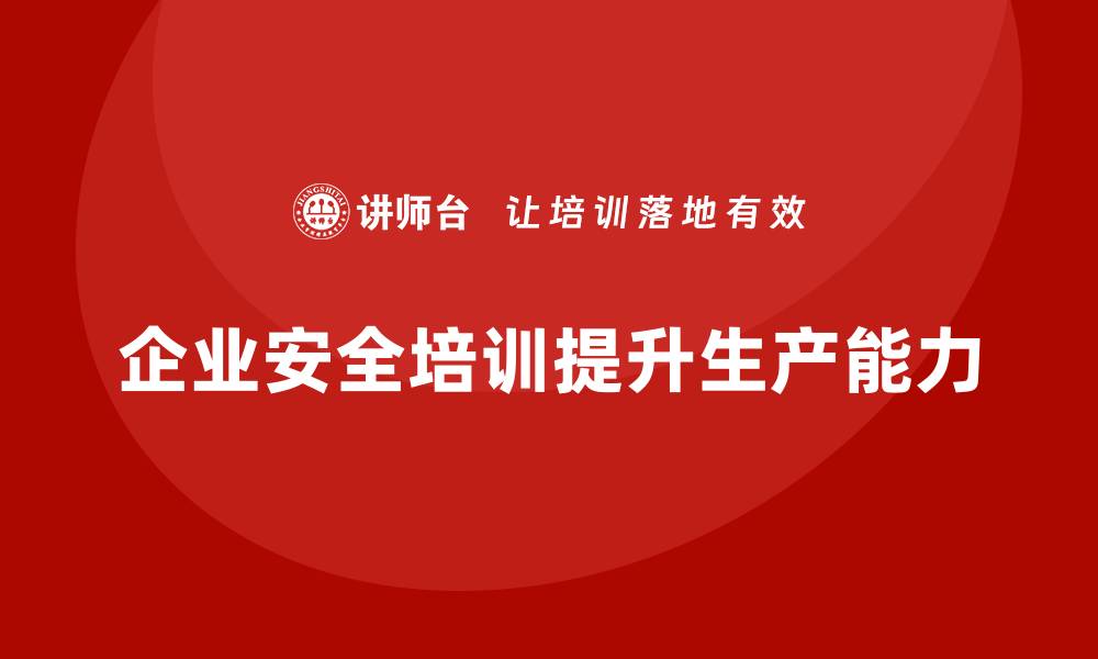 文章企业生产安全培训：从法规角度提升企业的安全生产能力的缩略图