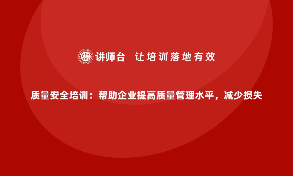 文章质量安全培训：帮助企业提高质量管理水平，减少损失的缩略图