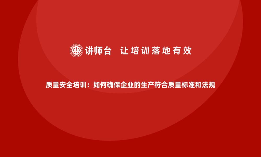 文章质量安全培训：如何确保企业的生产符合质量标准和法规的缩略图